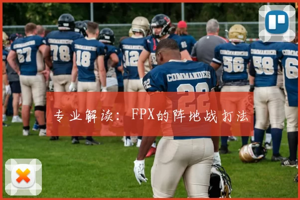 专业解读：FPX的阵地战打法