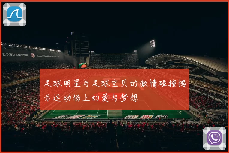 足球明星与足球宝贝的激情碰撞揭示运动场上的爱与梦想