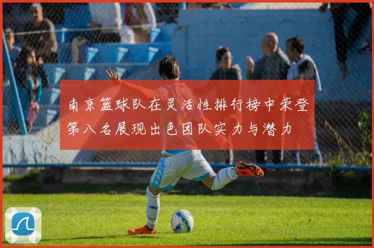 南京篮球队在灵活性排行榜中荣登第八名展现出色团队实力与潜力