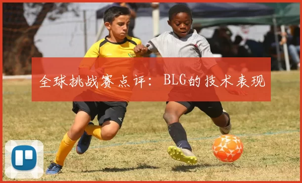 全球挑战赛点评：BLG的技术表现
