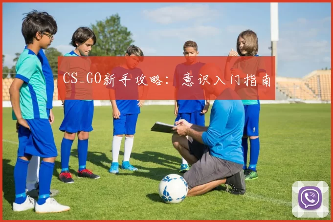 CS_GO新手攻略：意识入门指南