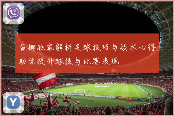 黄娜独家解析足球技巧与战术心得助你提升球技与比赛表现