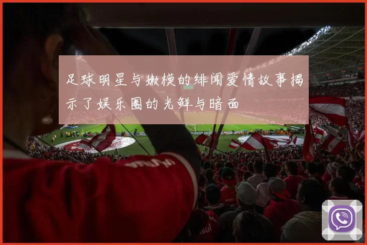 足球明星与嫩模的绯闻爱情故事揭示了娱乐圈的光鲜与暗面