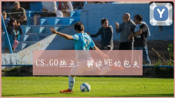 CS_GO热点：解读WE的包夹