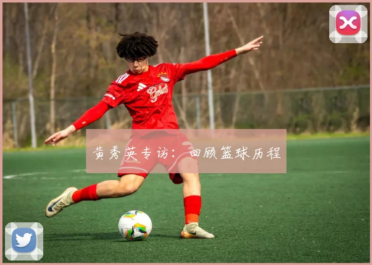 黄秀英专访：回顾篮球历程