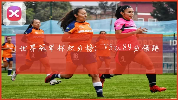 世界冠军杯积分榜：V5以89分领跑
