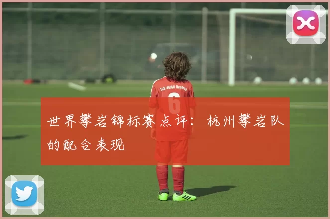 世界攀岩锦标赛点评：杭州攀岩队的配合表现