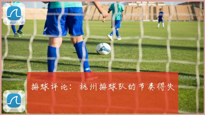 排球评论：杭州排球队的节奏得失